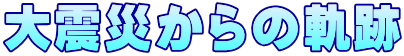 大震災からの軌跡