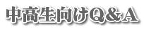 中高生向けＱ＆Ａ