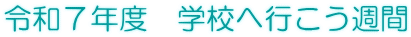 令和７年度　学校へ行こう週間