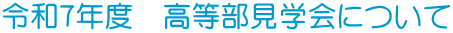 令和７年度　高等部見学会について 