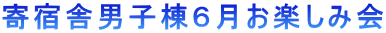 寄宿舎男子棟6月お楽しみ会